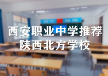 西安职业中学推荐_陕西北方学校