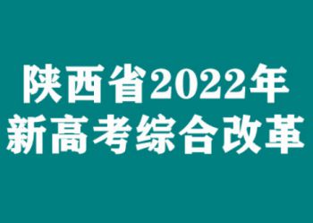 陕西省将于2022年启动高考综合改革，2025年全面实施新高考！（附选科报考专业组合）