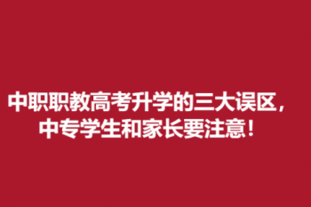 中职职教高考升学的三大误区，中专学生和家长要注意！
