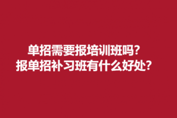 单招需要报培训班吗？ 报单招补习班有什么好处？