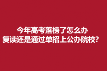 今年高考落榜了怎么办 ?复读好还是通过单招上公办院校好？